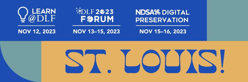 Learn@DLF: Nov. 12, 2023; 2023 DLF Forum: Nov. 13-15, 2023; NDSA Digital Preservation: Nov. 15-16, 2023. St Louis!